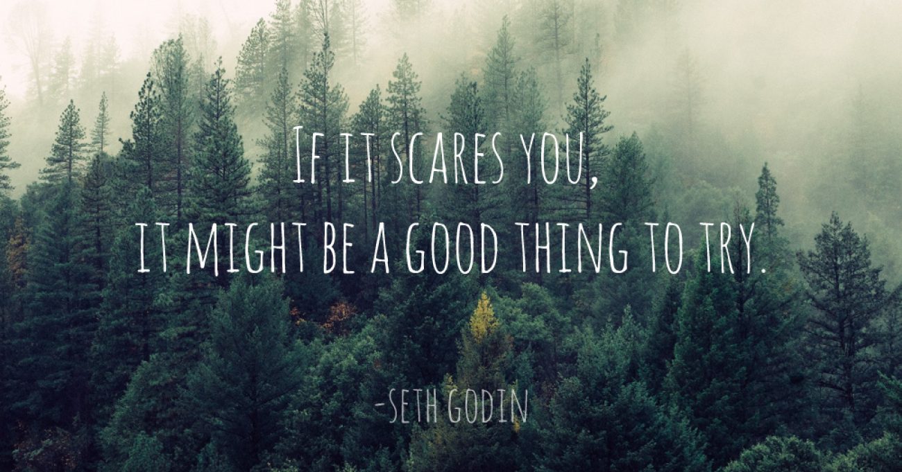 If it scares you it might be a good thing to try